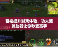 輕松提升游戲體驗，功夫派輔助器讓你秒變高手