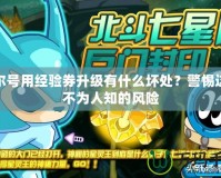 賽爾號(hào)用經(jīng)驗(yàn)券升級(jí)有什么壞處？警惕這些不為人知的風(fēng)險(xiǎn)