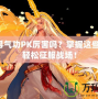 DNF男氣功PK厲害嗎？掌握這些技巧，輕松征服戰(zhàn)場！