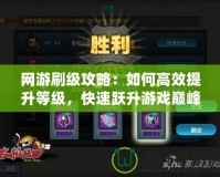 網(wǎng)游刷級(jí)攻略：如何高效提升等級(jí)，快速躍升游戲巔峰