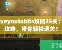 Loveyoutobits攻略25關(guān)：全攻略，帶你輕松通關(guān)！