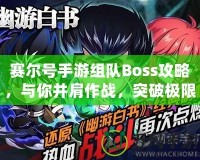 賽爾號手游組隊(duì)Boss攻略，與你并肩作戰(zhàn)，突破極限！