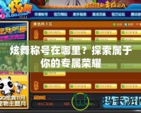 炫舞稱號在哪里？探索屬于你的專屬榮耀