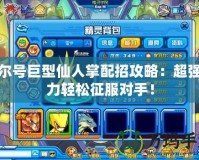 賽爾號巨型仙人掌配招攻略：超強戰(zhàn)力輕松征服對手！
