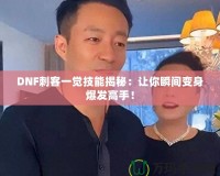 DNF刺客一覺技能揭秘：讓你瞬間變身爆發(fā)高手！