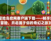 《冒險(xiǎn)島官網(wǎng)客戶端下載——暢享經(jīng)典冒險(xiǎn)，開(kāi)啟屬于你的奇幻之旅》