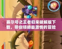 賽爾號之王者歸來破解版下載，帶你領(lǐng)略最激情的冒險之旅！