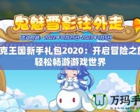 洛克王國(guó)新手禮包2020：開(kāi)啟冒險(xiǎn)之旅，輕松暢游游戲世界
