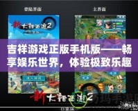 吉祥游戲正版手機(jī)版——暢享娛樂(lè)世界，體驗(yàn)極致樂(lè)趣
