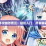 神女控新手攻略百度云：輕松入門(mén)，盡享精彩游戲世界