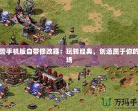 紅警手機(jī)版自帶修改器：玩轉(zhuǎn)經(jīng)典，創(chuàng)造屬于你的戰(zhàn)場
