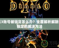 暗黑3賬號被鎖定怎么辦？全面解析解除賬號鎖定的解決方法