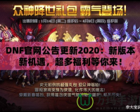 DNF官網(wǎng)公告更新2020：新版本新機(jī)遇，超多福利等你來！