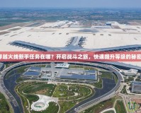 穿越火線新手任務(wù)在哪？開啟戰(zhàn)斗之旅，快速提升等級的秘密！