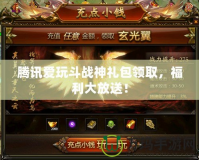 騰訊愛玩斗戰(zhàn)神禮包領(lǐng)取，福利大放送！