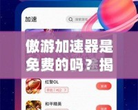 傲游加速器是免費(fèi)的嗎？揭開它的神秘面紗！