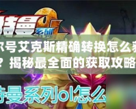 賽爾號艾克斯精確轉(zhuǎn)換怎么獲得？揭秘最全面的獲取攻略！