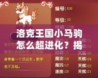 洛克王國小馬駒怎么超進(jìn)化？揭秘超進(jìn)化技巧與秘訣！