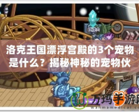 洛克王國漂浮宮殿的3個(gè)寵物是什么？揭秘神秘的寵物伙伴