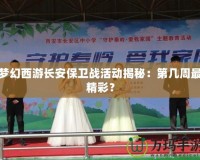 夢幻西游長安保衛(wèi)戰(zhàn)活動揭秘：第幾周最精彩？