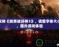玩轉(zhuǎn)《暗黑破壞神3》，調(diào)整字體大小，提升游戲體驗(yàn)