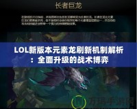 LOL新版本元素龍刷新機(jī)制解析：全面升級的戰(zhàn)術(shù)博弈