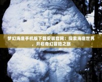 夢(mèng)幻海底手機(jī)版下載安裝官網(wǎng)：探索海底世界，開(kāi)啟奇幻冒險(xiǎn)之旅