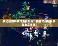 夢(mèng)幻西游刷敵對(duì)沒有幫貢？揭秘如何輕松獲取豐富獎(jiǎng)勵(lì)！