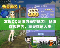 發(fā)現(xiàn)QQ網(wǎng)游的無窮魅力：暢游虛擬世界，享受精彩人生