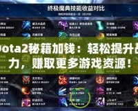 Dota2秘籍加錢：輕松提升戰(zhàn)力，賺取更多游戲資源！
