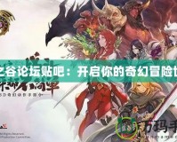 龍之谷論壇貼吧：開(kāi)啟你的奇幻冒險(xiǎn)世界