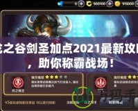 龍之谷劍圣加點(diǎn)2021最新攻略，助你稱霸戰(zhàn)場(chǎng)！