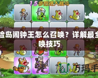 冒險島鬧鐘王怎么召喚？詳解最全召喚技巧