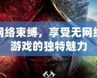 告別網(wǎng)絡(luò)束縛，享受無網(wǎng)絡(luò)單機(jī)游戲的獨(dú)特魅力