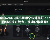 NBA2KOL掛機(jī)用哪個軟件最好？讓你輕松提升戰(zhàn)力，快速獲取獎勵！
