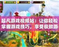 起凡游戲視頻站：讓你輕松掌握游戲技巧，享受極致游戲體驗！