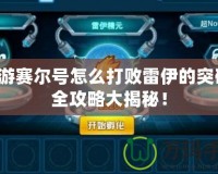 手游賽爾號怎么打敗雷伊的突破：全攻略大揭秘！