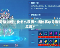 《賽爾號洛迦超進化怎么獲得？揭秘賽爾號洛迦超進化之路》
