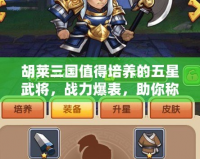 胡萊三國值得培養(yǎng)的五星武將，戰(zhàn)力爆表，助你稱霸天下