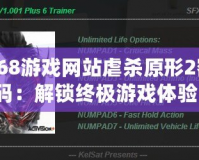 168游戲網(wǎng)站虐殺原形2密碼：解鎖終極游戲體驗(yàn)！