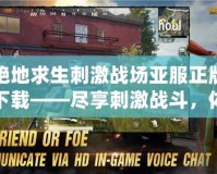 絕地求生刺激戰(zhàn)場亞服正版下載——盡享刺激戰(zhàn)斗，體驗真實生存