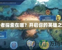 王者探索在哪？開啟你的英雄之旅