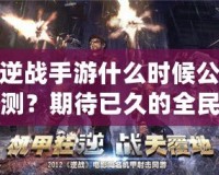 逆戰(zhàn)手游什么時(shí)候公測(cè)？期待已久的全民激戰(zhàn)即將來襲！