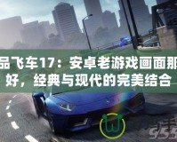 極品飛車17：安卓老游戲畫面那么好，經典與現(xiàn)代的完美結合