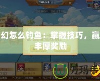 夢幻怎么釣魚：掌握技巧，贏取豐厚獎(jiǎng)勵(lì)