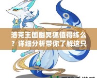洛克王國幽冥狐值得練么？詳細(xì)分析帶你了解這只神秘寵物！