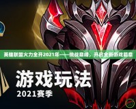 英雄聯(lián)盟火力全開2021年——挑戰(zhàn)巔峰，開啟全新游戲篇章