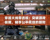 穿越火線零透視：突破游戲極限，暢享公平競技的新時代