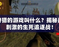 狩獵的游戲叫什么？揭秘最刺激的生死追逐戰(zhàn)！