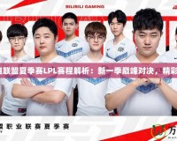 《英雄聯(lián)盟夏季賽LPL賽程解析：新一季巔峰對(duì)決，精彩無(wú)限》